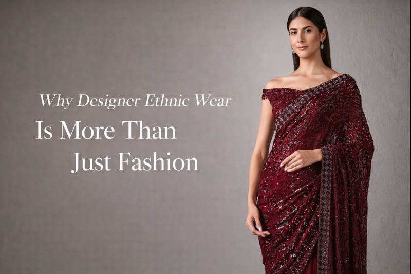 Why Designer Ethnic Wear Is More Than Just Fashion